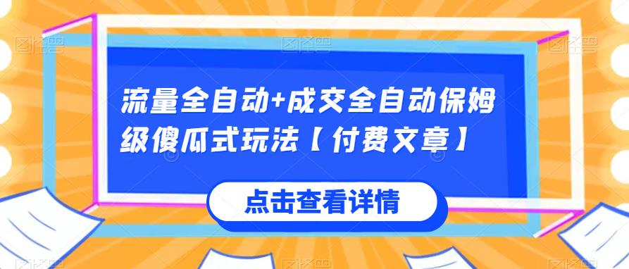 流量全自动+成交全自动保姆级傻瓜式玩法【付费文章】资源整合-网赚项目-互联网创业思恩宝库