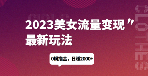 2023美女流量变现最新玩法，0粉撸金，日赚1500+，实测日引流200+资源整合-网赚项目-互联网创业思恩宝库