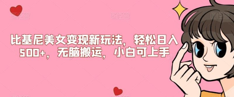 比基尼美女变现新玩法，轻松日入500+，无脑搬运，小白可上手【揭秘】资源整合-网赚项目-互联网创业思恩宝库